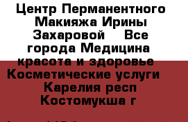 Центр Перманентного Макияжа Ирины Захаровой. - Все города Медицина, красота и здоровье » Косметические услуги   . Карелия респ.,Костомукша г.